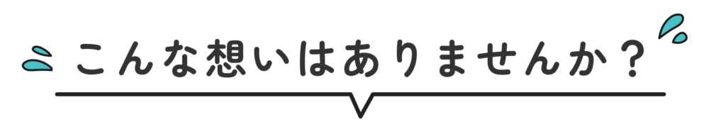 こんな想いはありませんか？